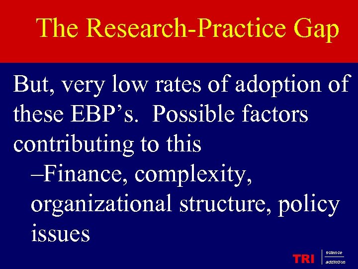 The Research-Practice Gap But, very low rates of adoption of these EBP’s. Possible factors