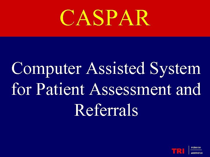 CASPAR Computer Assisted System for Patient Assessment and Referrals TRI science addiction 