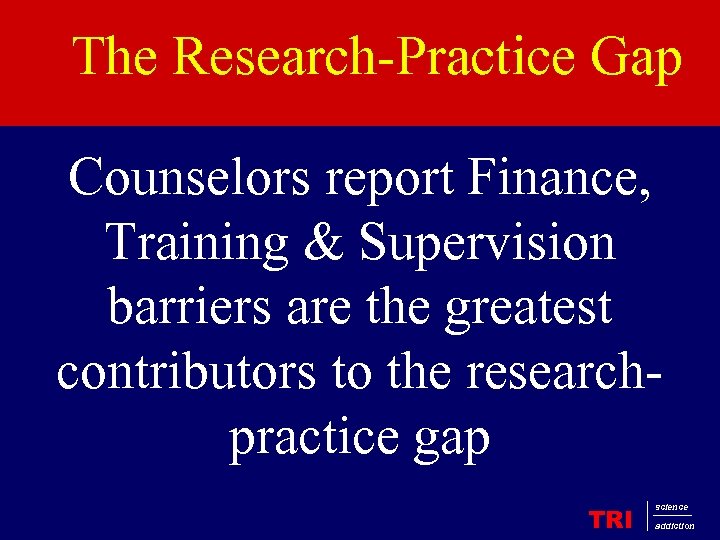 The Research-Practice Gap Counselors report Finance, Training & Supervision barriers are the greatest contributors