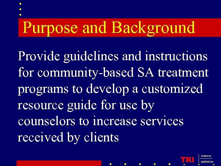 Purpose and Background Provide guidelines and instructions for community-based SA treatment programs to develop