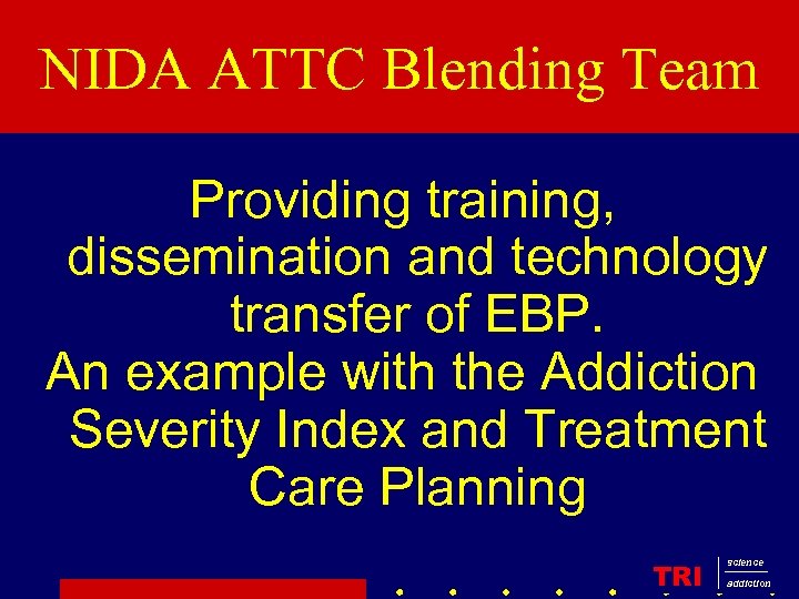 NIDA ATTC Blending Team Providing training, dissemination and technology transfer of EBP. An example