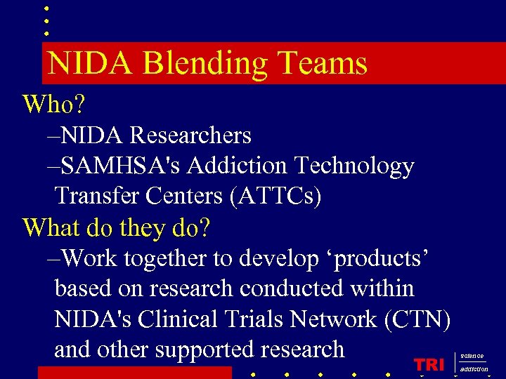 NIDA Blending Teams Who? –NIDA Researchers –SAMHSA's Addiction Technology Transfer Centers (ATTCs) What do