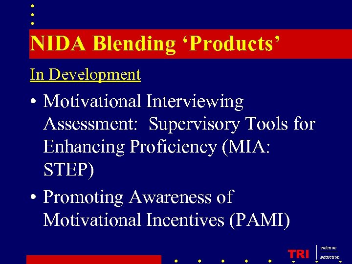 NIDA Blending ‘Products’ In Development • Motivational Interviewing Assessment: Supervisory Tools for Enhancing Proficiency