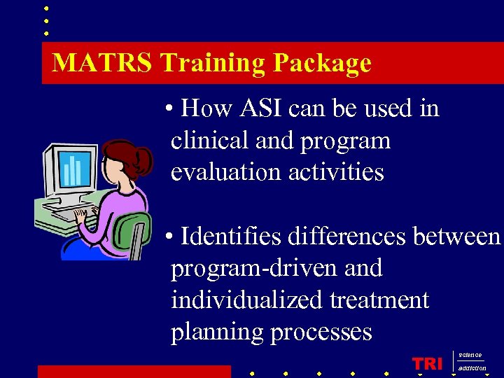 MATRS Training Package • How ASI can be used in clinical and program evaluation