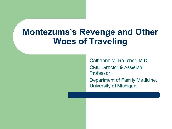 Montezuma’s Revenge and Other Woes of Traveling Catherine M. Bettcher, M. D. CME Director