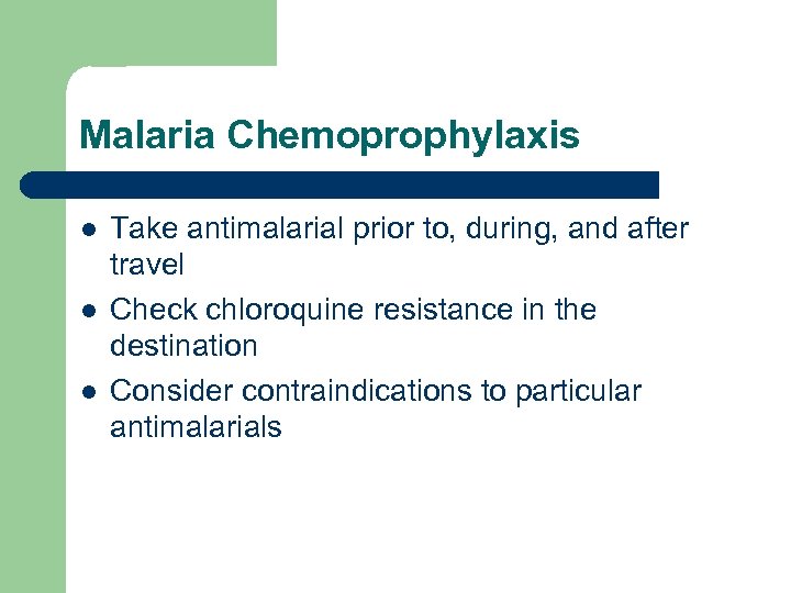 Malaria Chemoprophylaxis l l l Take antimalarial prior to, during, and after travel Check