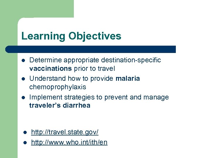 Learning Objectives l l l Determine appropriate destination-specific vaccinations prior to travel Understand how