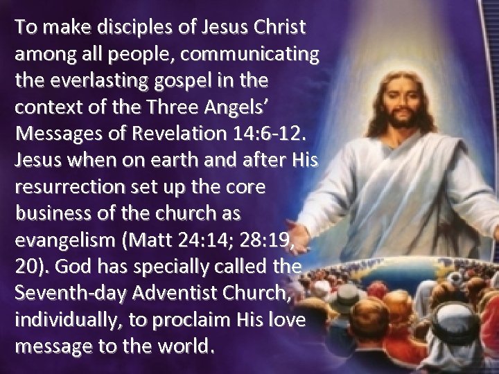 To make disciples of Jesus Christ among all people, communicating the everlasting gospel in