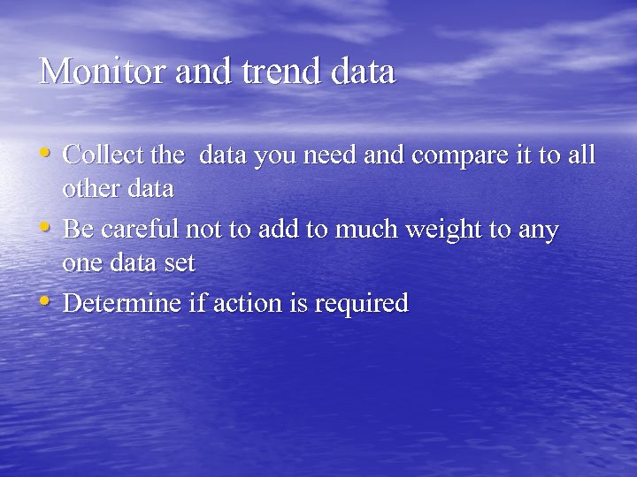Monitor and trend data • Collect the data you need and compare it to