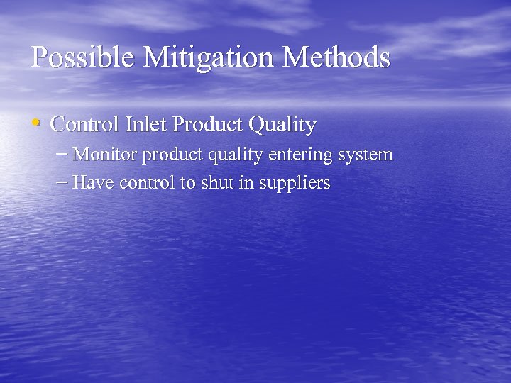 Possible Mitigation Methods • Control Inlet Product Quality – Monitor product quality entering system
