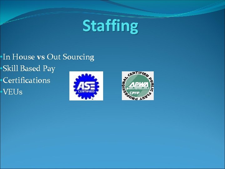 Staffing • In House vs Out Sourcing • Skill Based Pay • Certifications •