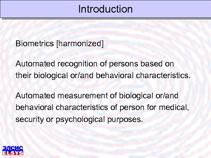 Introduction Biometrics [harmonized] Automated recognition of persons based on their biological or/and behavioral characteristics.