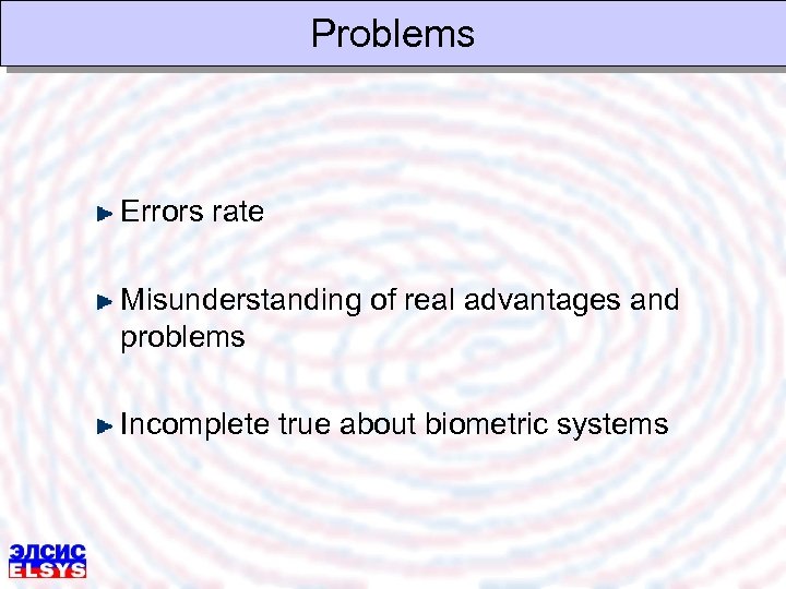 Problems Errors rate Misunderstanding of real advantages and problems Incomplete true about biometric systems