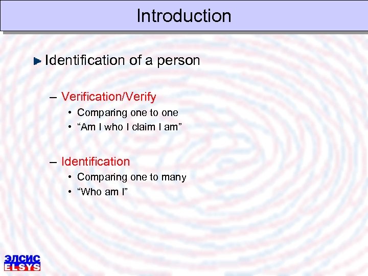 Introduction Identification of a person – Verification/Verify • Comparing one to one • “Am