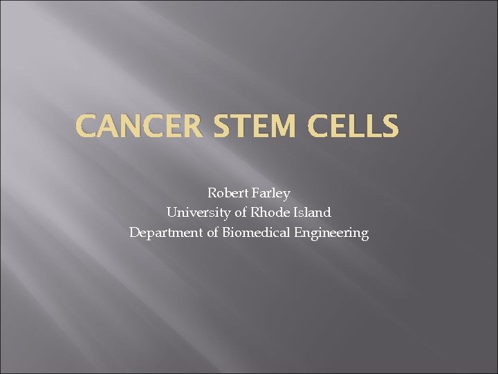 CANCER STEM CELLS Robert Farley University of Rhode Island Department of Biomedical Engineering 