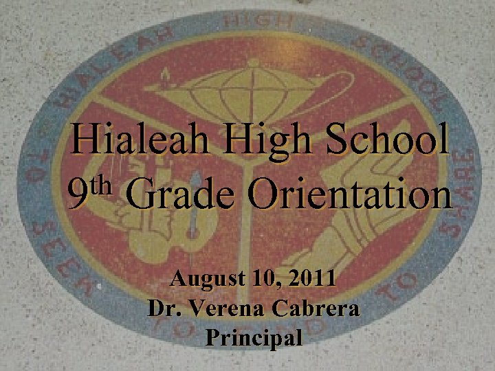 Hialeah High School th Grade Orientation 9 August 10, 2011 Dr. Verena Cabrera Principal