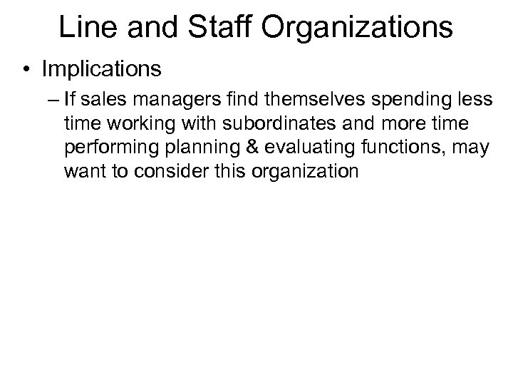 Line and Staff Organizations • Implications – If sales managers find themselves spending less