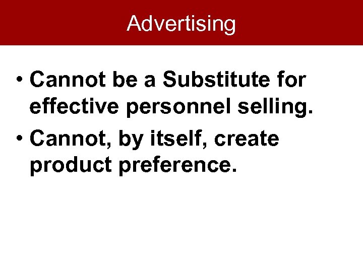 Advertising • Cannot be a Substitute for effective personnel selling. • Cannot, by itself,