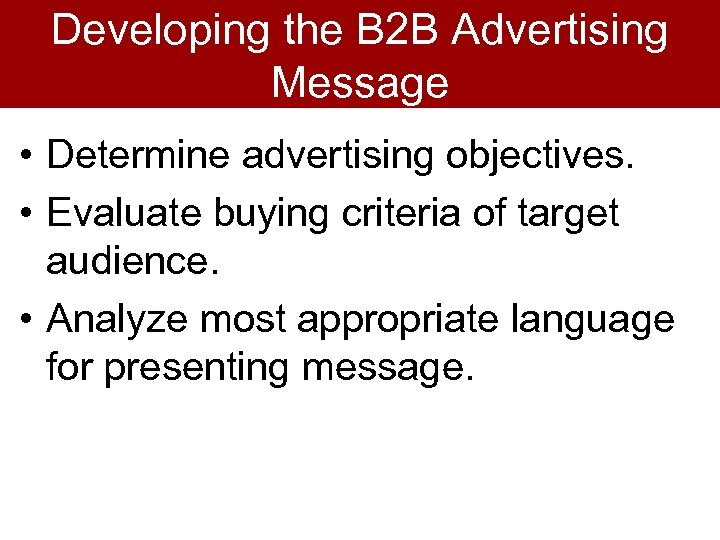 Developing the B 2 B Advertising Message • Determine advertising objectives. • Evaluate buying