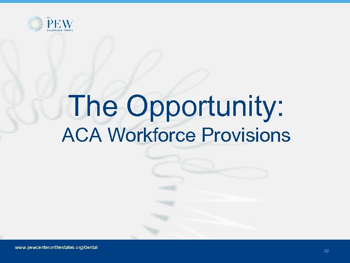 The Opportunity: ACA Workforce Provisions www. pewcenteronthestates. org/dental 32 