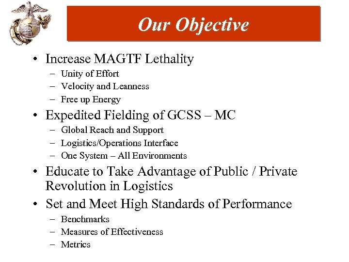 Our Objective • Increase MAGTF Lethality – Unity of Effort – Velocity and Leanness