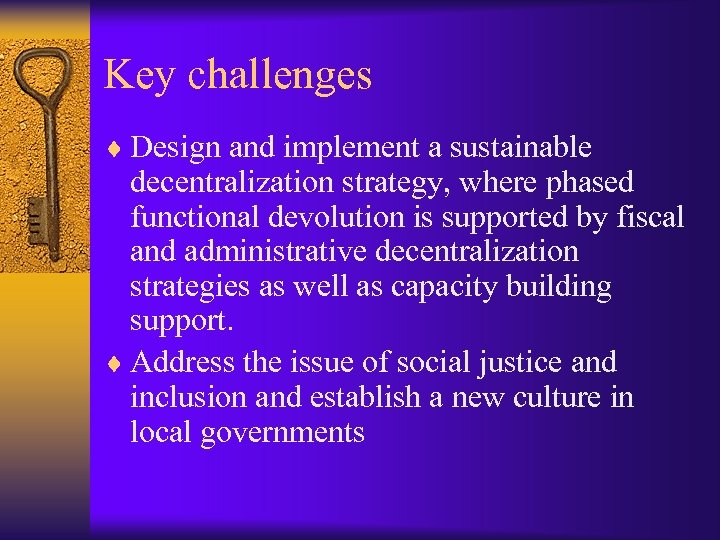 Key challenges ¨ Design and implement a sustainable decentralization strategy, where phased functional devolution