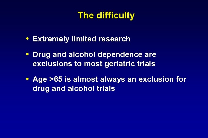 The difficulty Extremely limited research Drug and alcohol dependence are exclusions to most geriatric