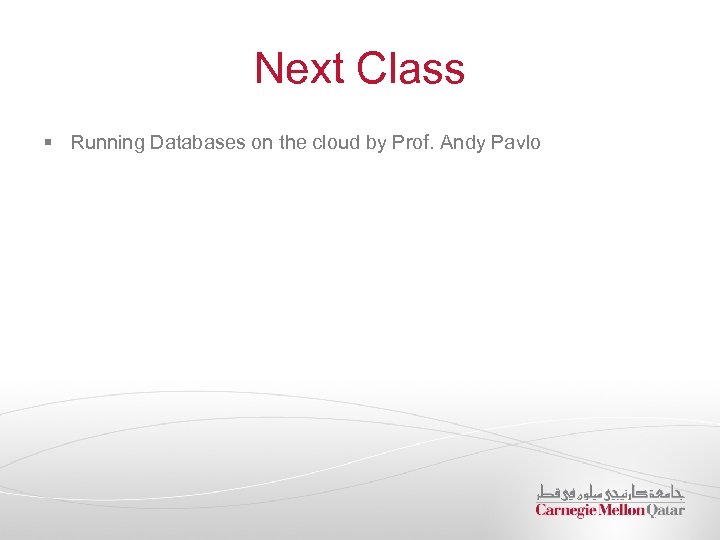 Next Class § Running Databases on the cloud by Prof. Andy Pavlo 