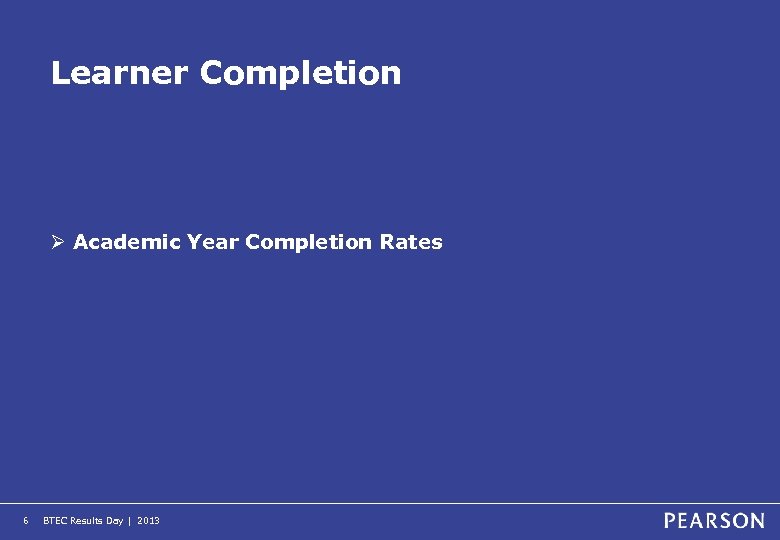 Learner Completion Ø Academic Year Completion Rates 6 BTEC Results Day | 2013 