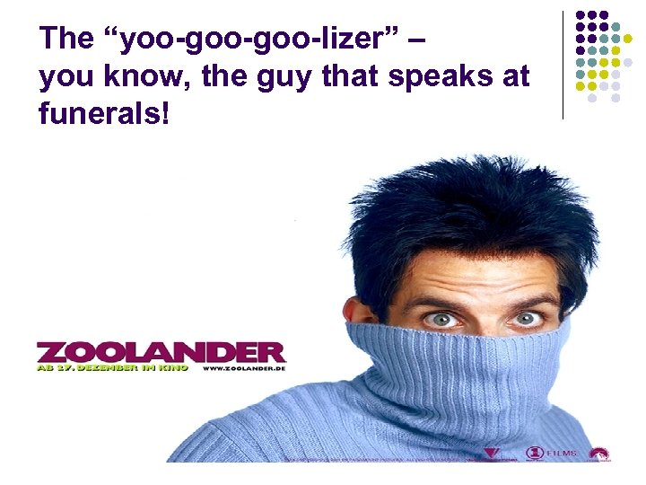 The “yoo-goo-lizer” – you know, the guy that speaks at funerals! 