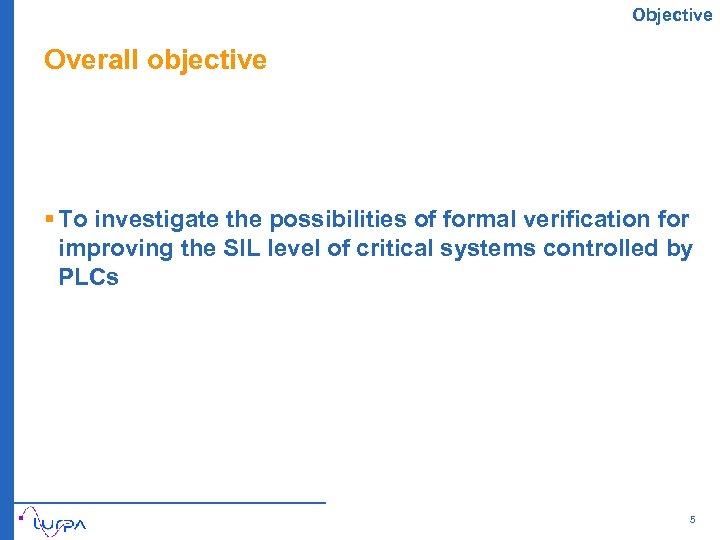 Objective Overall objective § To investigate the possibilities of formal verification for improving the