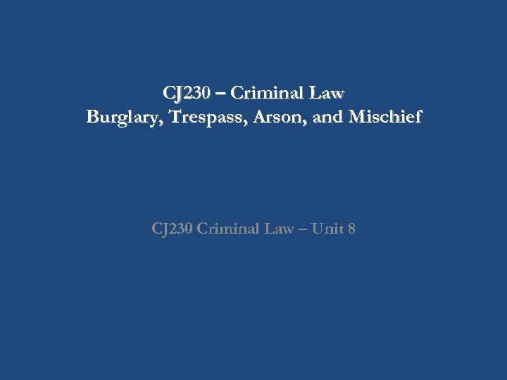 CJ 230 – Criminal Law Burglary, Trespass, Arson, and Mischief CJ 230 Criminal Law