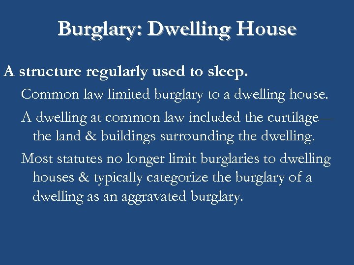 Burglary: Dwelling House A structure regularly used to sleep. Common law limited burglary to