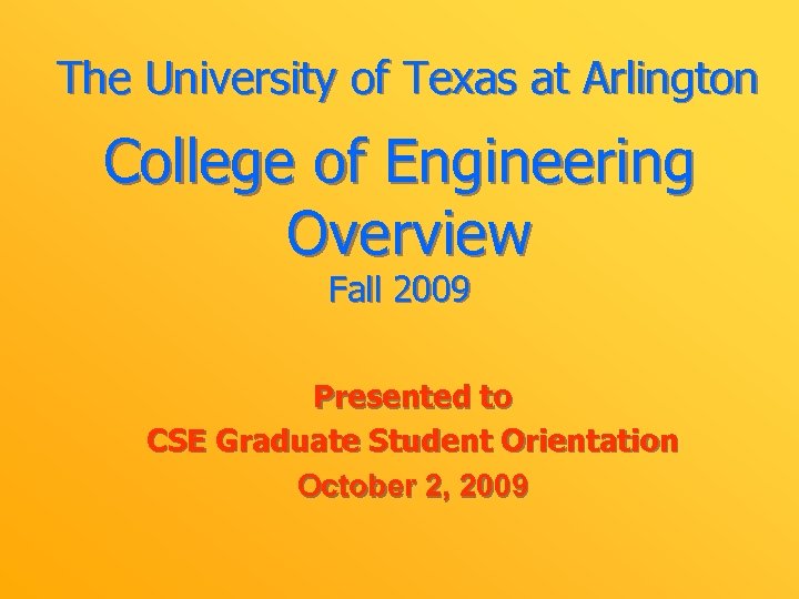 The University of Texas at Arlington College of Engineering Overview Fall 2009 Presented to