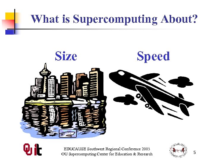 What is Supercomputing About? Size Speed EDUCAUSE Southwest Regional Conference 2003 OU Supercomputing Center