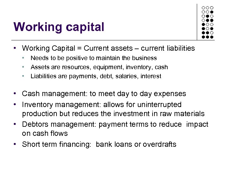 Working capital • Working Capital = Current assets – current liabilities • Needs to