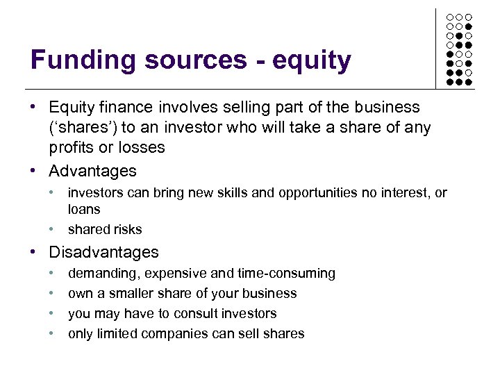 Funding sources - equity • Equity finance involves selling part of the business (‘shares’)