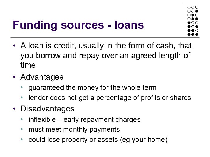 Funding sources - loans • A loan is credit, usually in the form of