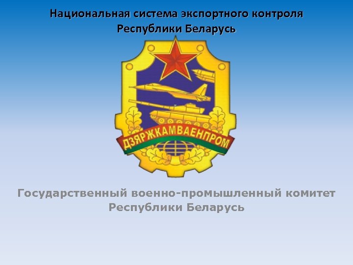 Национальная система экспортного контроля Республики Беларусь Государственный военно-промышленный комитет Республики Беларусь 