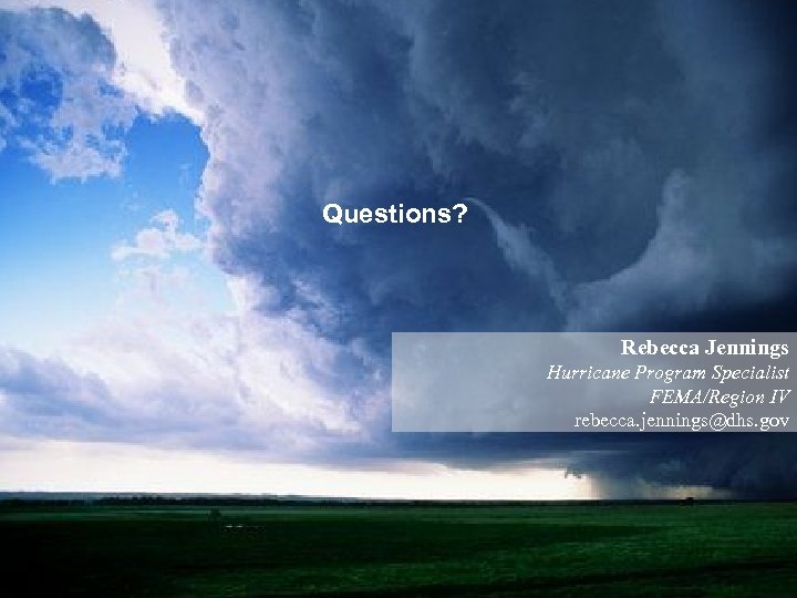 Questions? Rebecca Jennings Hurricane Program Specialist FEMA/Region IV rebecca. jennings@dhs. gov 