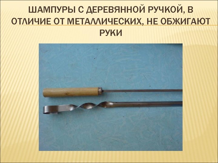 ШАМПУРЫ С ДЕРЕВЯННОЙ РУЧКОЙ, В ОТЛИЧИЕ ОТ МЕТАЛЛИЧЕСКИХ, НЕ ОБЖИГАЮТ РУКИ 