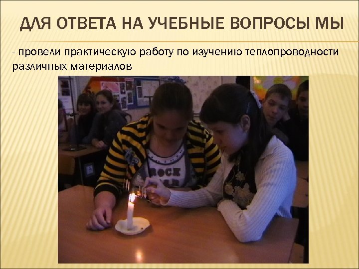ДЛЯ ОТВЕТА НА УЧЕБНЫЕ ВОПРОСЫ МЫ - провели практическую работу по изучению теплопроводности различных