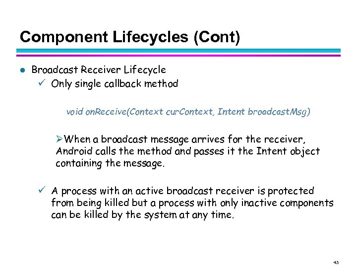 Component Lifecycles (Cont) l Broadcast Receiver Lifecycle Only single callback method void on. Receive(Context