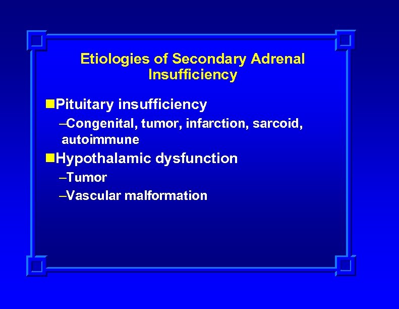 Etiologies of Secondary Adrenal Insufficiency n. Pituitary insufficiency –Congenital, tumor, infarction, sarcoid, autoimmune n.