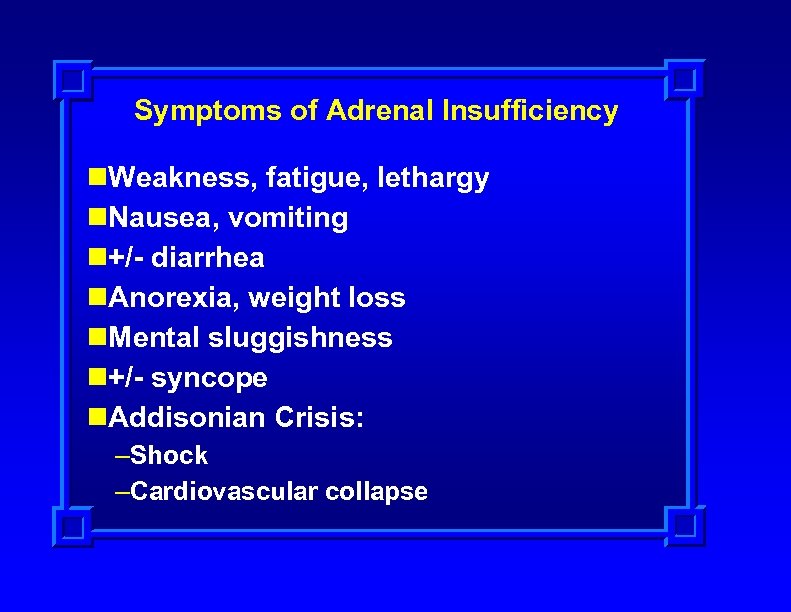 Symptoms of Adrenal Insufficiency n. Weakness, fatigue, lethargy n. Nausea, vomiting n+/- diarrhea n.