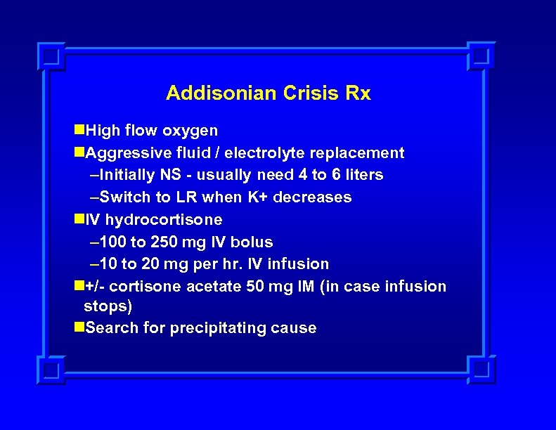 Addisonian Crisis Rx n. High flow oxygen n. Aggressive fluid / electrolyte replacement –Initially