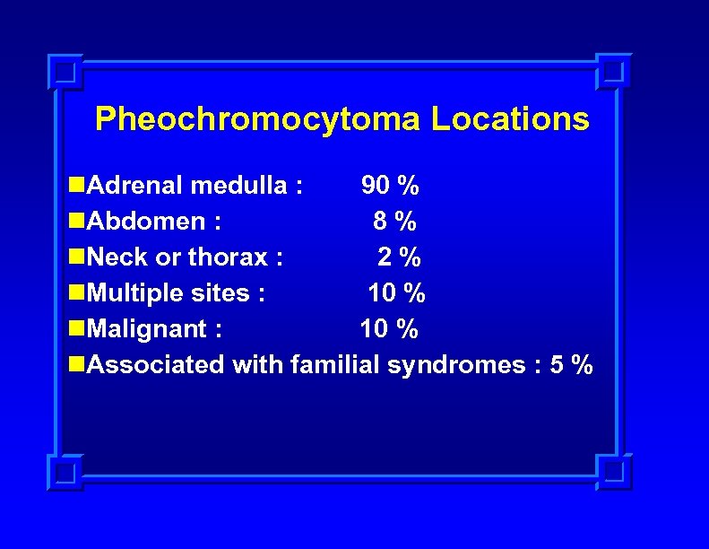 Pheochromocytoma Locations n. Adrenal medulla : 90 % n. Abdomen : 8% n. Neck