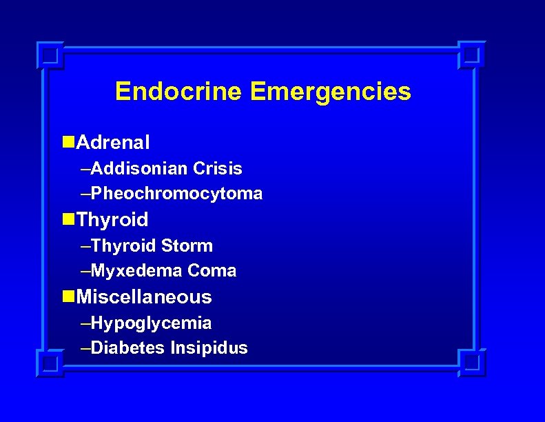 Endocrine Emergencies n. Adrenal –Addisonian Crisis –Pheochromocytoma n. Thyroid –Thyroid Storm –Myxedema Coma n.