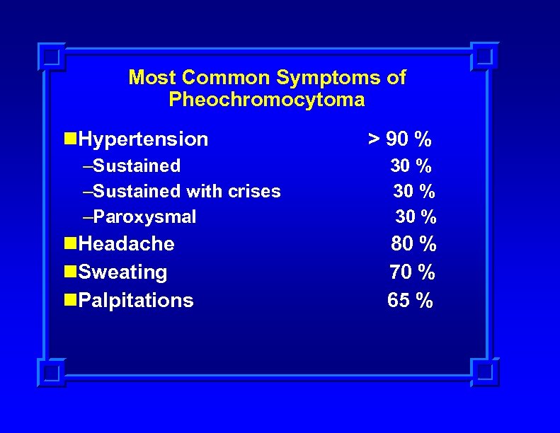 Most Common Symptoms of Pheochromocytoma n. Hypertension –Sustained with crises –Paroxysmal n. Headache n.