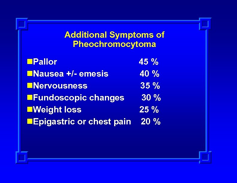 Additional Symptoms of Pheochromocytoma n. Pallor 45 % n. Nausea +/- emesis 40 %